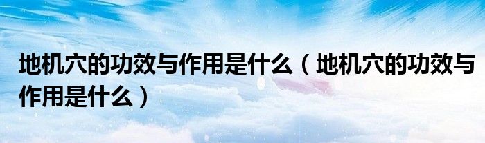 地機(jī)穴的功效與作用是什么（地機(jī)穴的功效與作用是什么）