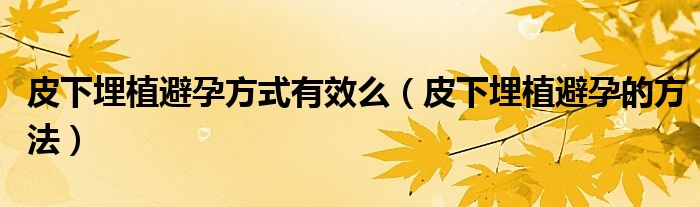 皮下埋植避孕方式有效么（皮下埋植避孕的方法）