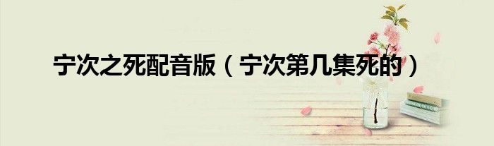 寧次之死配音版(寧次第幾集死的)