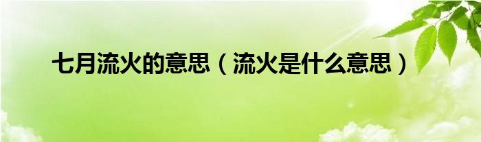 七月流火的意思（流火是什么意思）