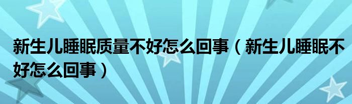 新生兒睡眠質量不好怎么回事（新生兒睡眠不好怎么回事）