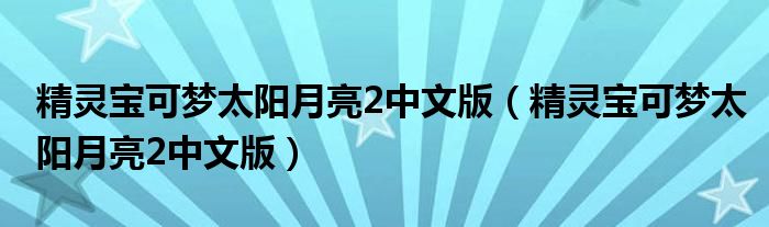 精靈寶可夢(mèng)太陽月亮2中文版（精靈寶可夢(mèng)太陽月亮2中文版）
