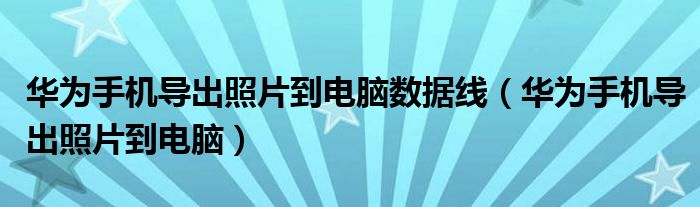 華為手機導出照片到電腦數(shù)據(jù)線（華為手機導出照片到電腦）