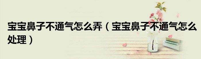 寶寶鼻子不通氣怎么弄（寶寶鼻子不通氣怎么處理）
