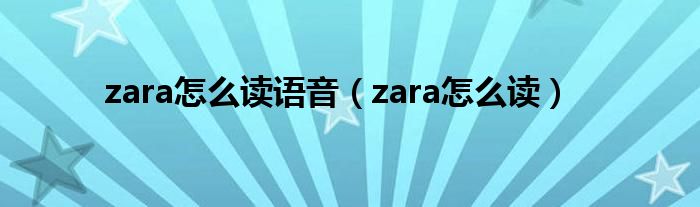 zara怎么讀語音（zara怎么讀）
