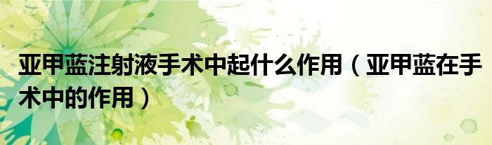 亞甲藍注射液手術中起什么作用（亞甲藍在手術中的作用）