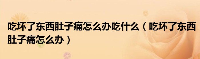 吃壞了東西肚子痛怎么辦吃什么（吃壞了東西肚子痛怎么辦）