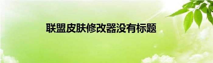 聯(lián)盟皮膚修改器沒有標(biāo)題
