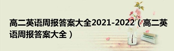 高二英語周報(bào)答案大全2021-2022（高二英語周報(bào)答案大全）