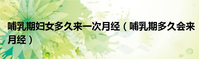 哺乳期婦女多久來一次月經（哺乳期多久會來月經）