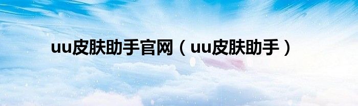uu皮膚助手官網(wǎng)（uu皮膚助手）
