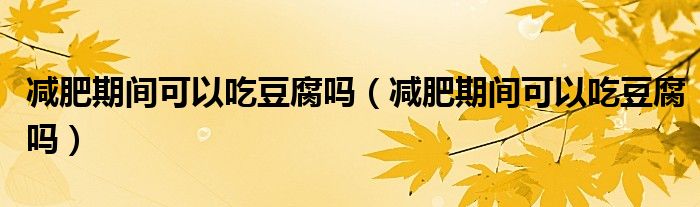 減肥期間可以吃豆腐嗎（減肥期間可以吃豆腐嗎）