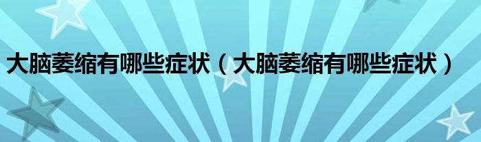 大腦萎縮有哪些癥狀（大腦萎縮有哪些癥狀）