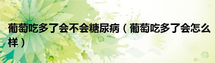 葡萄吃多了會(huì)不會(huì)糖尿?。ㄆ咸殉远嗔藭?huì)怎么樣）