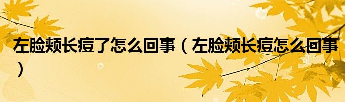 左臉頰長痘了怎么回事(左臉頰長痘怎么回事)