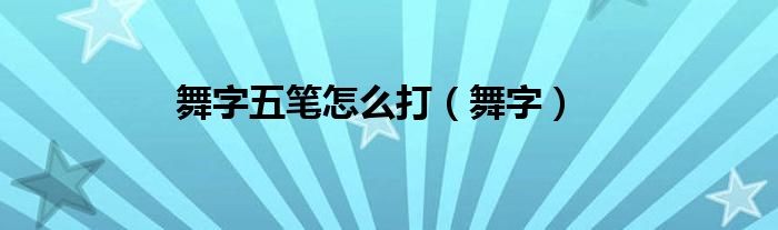 舞字五筆怎么打（舞字）