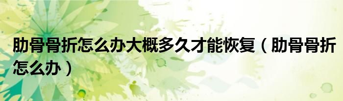 肋骨骨折怎么辦大概多久才能恢復(fù)（肋骨骨折怎么辦）