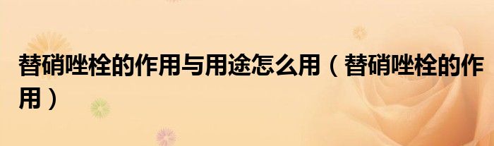 替硝唑栓的作用與用途怎么用（替硝唑栓的作用）