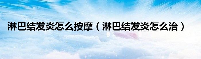 淋巴結發(fā)炎怎么按摩（淋巴結發(fā)炎怎么治）