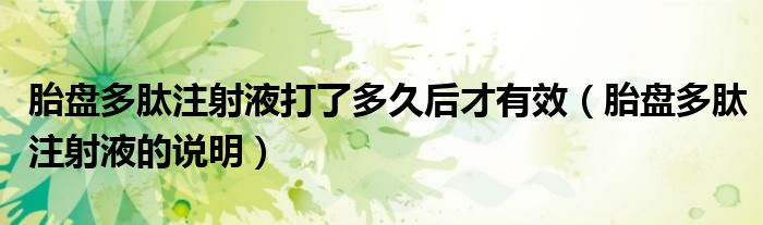胎盤多肽注射液打了多久后才有效(胎盤多肽注射液的說明)