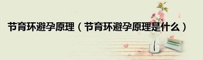 節(jié)育環(huán)避孕原理(節(jié)育環(huán)避孕原理是什么)