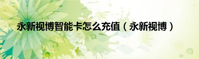 永新視博智能卡怎么充值（永新視博）