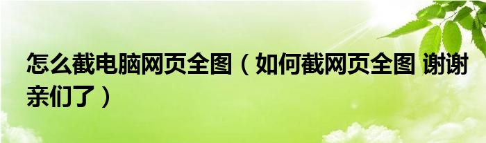 怎么截電腦網(wǎng)頁全圖（如何截網(wǎng)頁全圖 謝謝親們了）