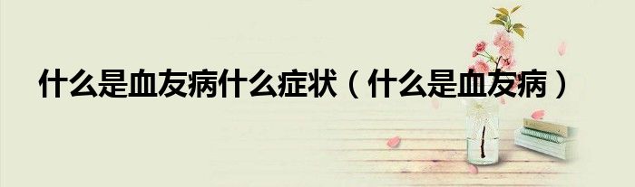 什么是血友病什么癥狀（什么是血友?。?class='thumb lazy' /></a>
		    <header>
		<h2><a  href=