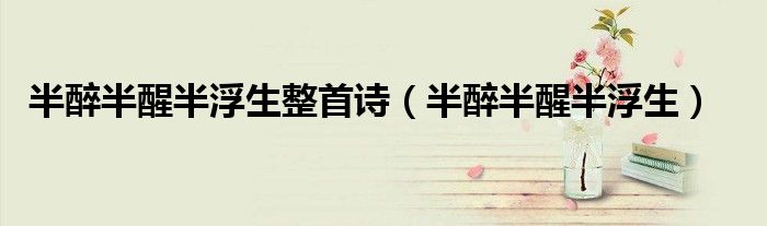 半醉半醒半浮生整首詩（半醉半醒半浮生）