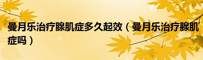 曼月樂治療腺肌癥多久起效（曼月樂治療腺肌癥嗎）