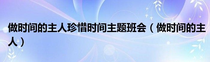 做時間的主人珍惜時間主題班會（做時間的主人）
