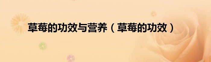 草莓的功效與營(yíng)養(yǎng)（草莓的功效）