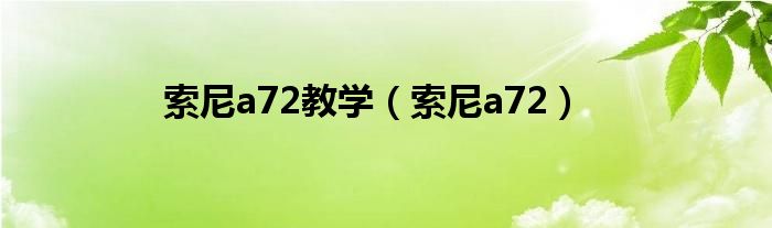 索尼a72教學(xué)（索尼a72）