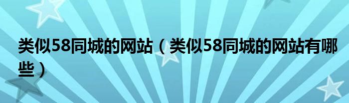 類似58同城的網(wǎng)站（類似58同城的網(wǎng)站有哪些）