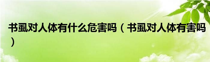 書(shū)虱對(duì)人體有什么危害嗎（書(shū)虱對(duì)人體有害嗎）