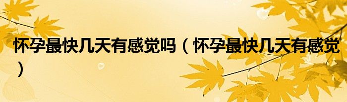 懷孕最快幾天有感覺嗎（懷孕最快幾天有感覺）