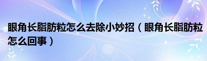 眼角長脂肪粒怎么去除小妙招（眼角長脂肪粒怎么回事）