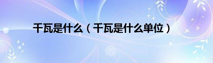 千瓦是什么（千瓦是什么單位）