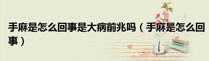 手麻是怎么回事是大病前兆嗎（手麻是怎么回事）