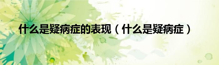 什么是疑病癥的表現(xiàn)(什么是疑病癥)