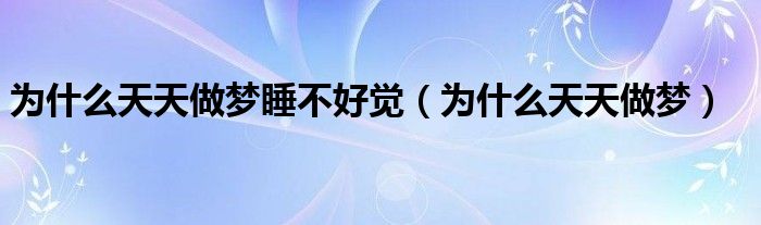 為什么天天做夢睡不好覺（為什么天天做夢）