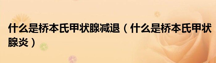 什么是橋本氏甲狀腺減退（什么是橋本氏甲狀腺炎）