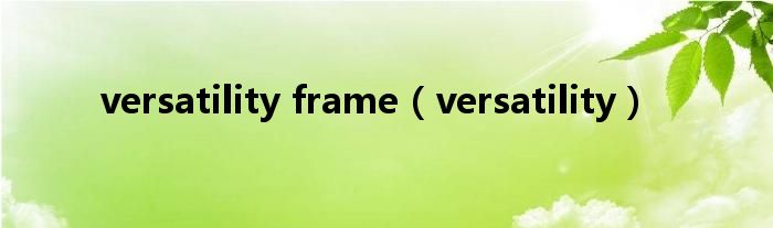 versatility frame（versatility）