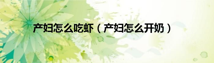 產(chǎn)婦怎么吃蝦（產(chǎn)婦怎么開奶）