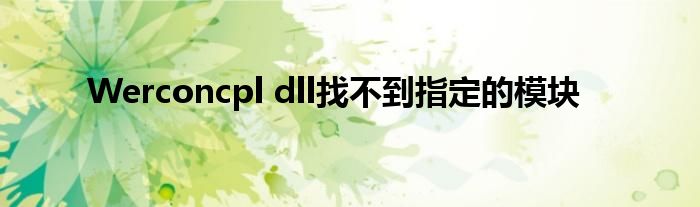 Werconcpl dll找不到指定的模塊