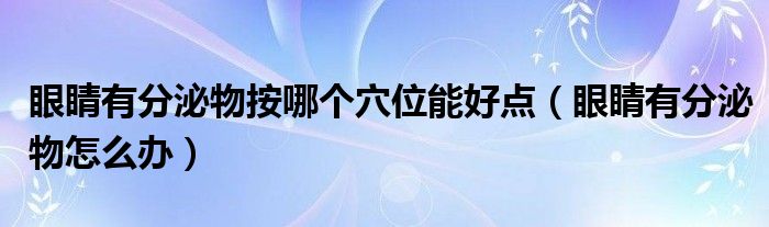 眼睛有分泌物按哪個(gè)穴位能好點(diǎn)（眼睛有分泌物怎么辦）