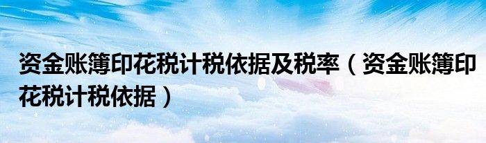 資金賬簿印花稅計稅依據及稅率（資金賬簿印花稅計稅依據）