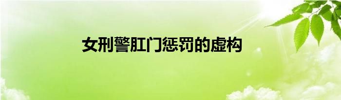 女刑警肛門懲罰的虛構(gòu)