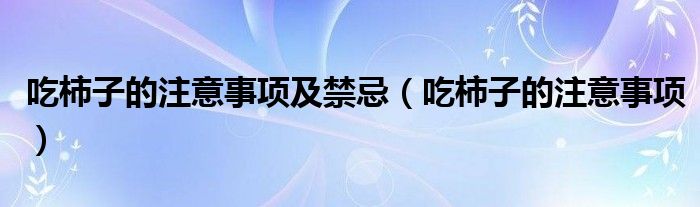 吃柿子的注意事項及禁忌（吃柿子的注意事項）