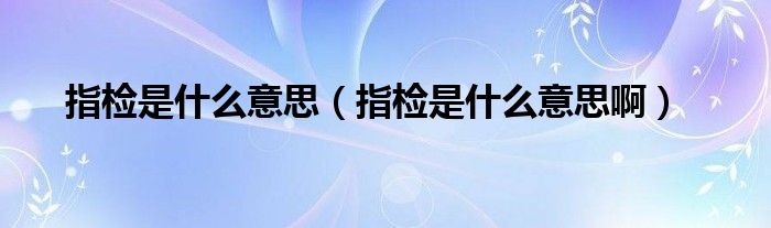 指檢是什么意思（指檢是什么意思?。?class='thumb lazy' /></a>
		    <header>
		<h2><a  href=